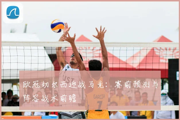 欧冠切尔西迎战马竞：赛前预测与阵容战术前瞻