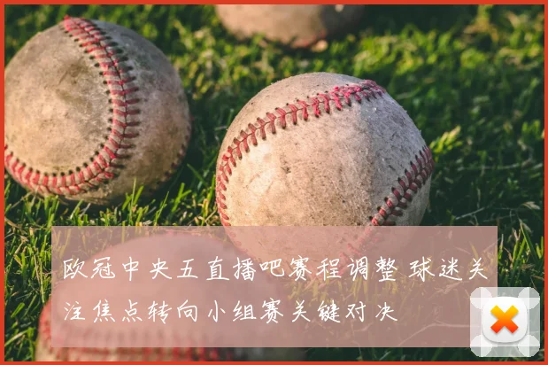 欧冠中央五直播吧赛程调整 球迷关注焦点转向小组赛关键对决