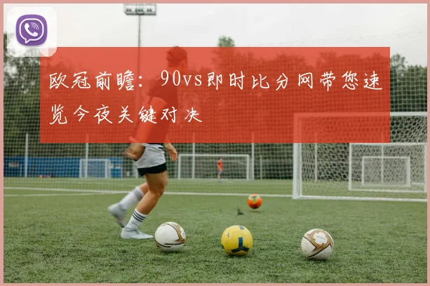 欧冠前瞻：90vs即时比分网带您速览今夜关键对决