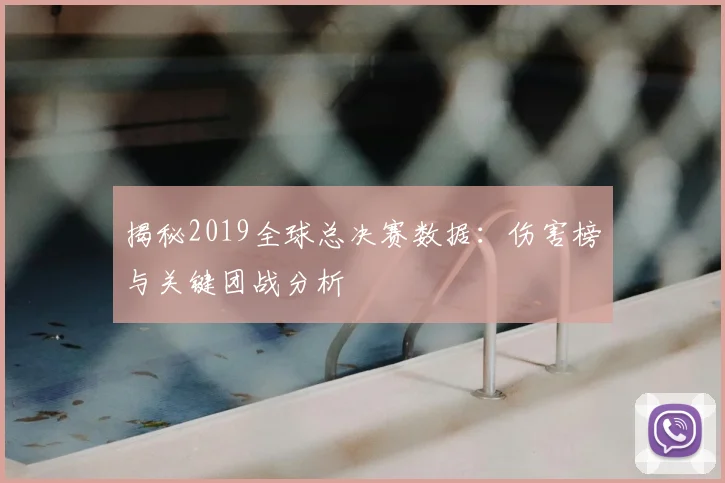 揭秘2019全球总决赛数据：伤害榜与关键团战分析