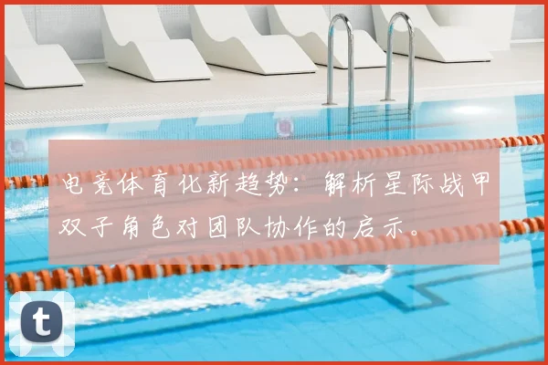 电竞体育化新趋势：解析星际战甲双子角色对团队协作的启示。