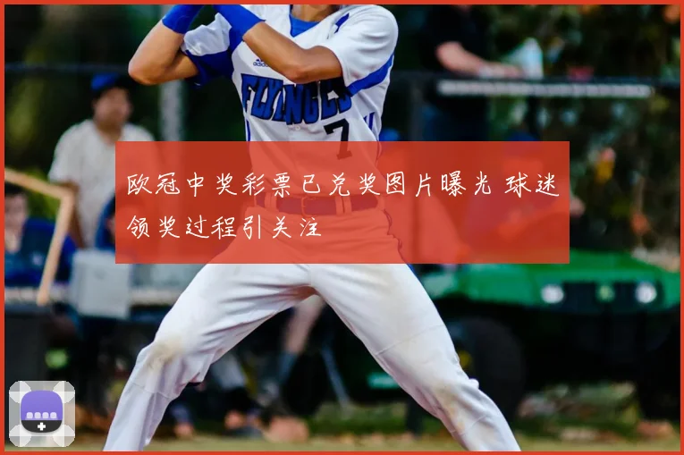 欧冠中奖彩票已兑奖图片曝光 球迷领奖过程引关注