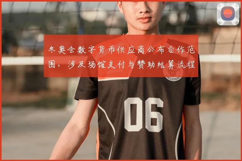 冬奥会数字货币供应商公布合作范围，涉及场馆支付与赞助结算流程